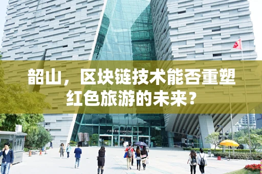 韶山，区块链技术能否重塑红色旅游的未来？
