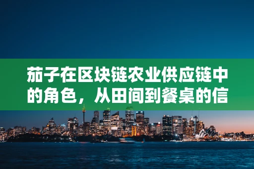茄子在区块链农业供应链中的角色，从田间到餐桌的信任桥梁