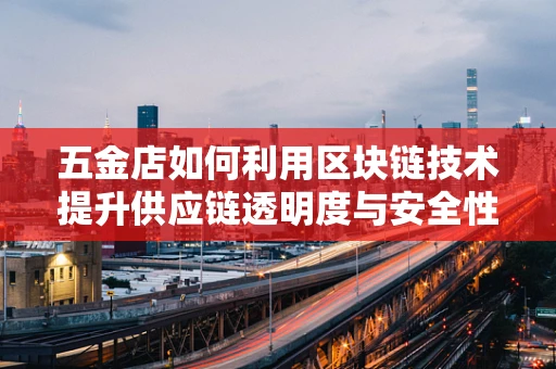 五金店如何利用区块链技术提升供应链透明度与安全性？
