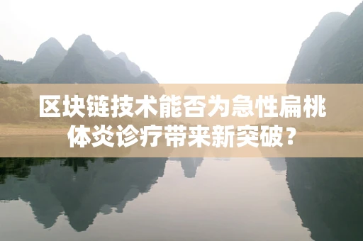 区块链技术能否为急性扁桃体炎诊疗带来新突破？