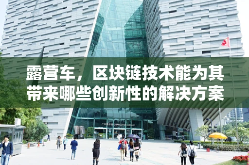 露营车，区块链技术能为其带来哪些创新性的解决方案？