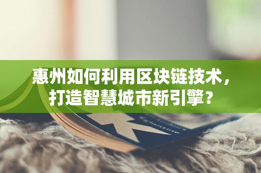 惠州如何利用区块链技术，打造智慧城市新引擎？