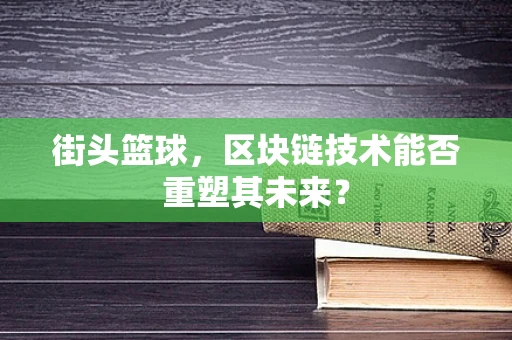 街头篮球，区块链技术能否重塑其未来？