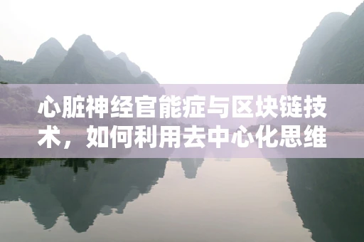 心脏神经官能症与区块链技术，如何利用去中心化思维缓解心理疾病？