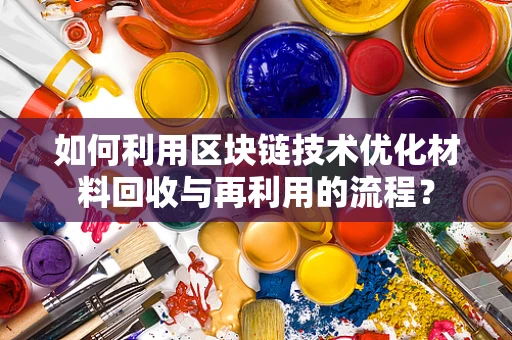 如何利用区块链技术优化材料回收与再利用的流程？