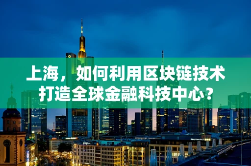 上海，如何利用区块链技术打造全球金融科技中心？