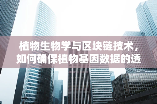 植物生物学与区块链技术，如何确保植物基因数据的透明与安全？