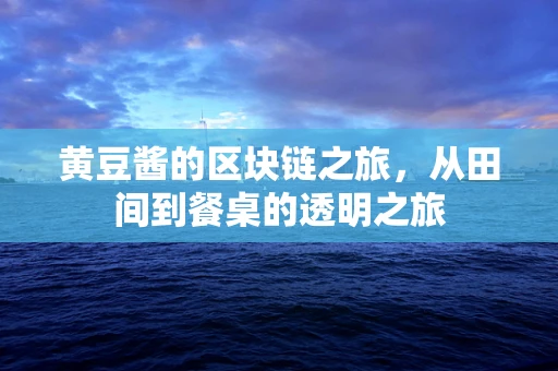 黄豆酱的区块链之旅，从田间到餐桌的透明之旅