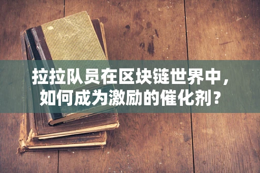 拉拉队员在区块链世界中，如何成为激励的催化剂？