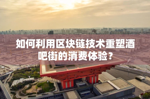 如何利用区块链技术重塑酒吧街的消费体验？