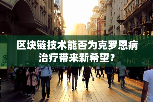 区块链技术能否为克罗恩病治疗带来新希望？