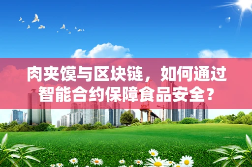 肉夹馍与区块链，如何通过智能合约保障食品安全？