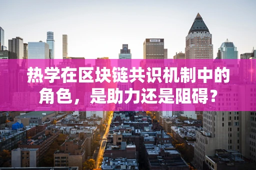 热学在区块链共识机制中的角色，是助力还是阻碍？