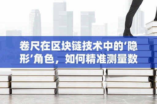 卷尺在区块链技术中的‘隐形’角色，如何精准测量数字资产的价值？