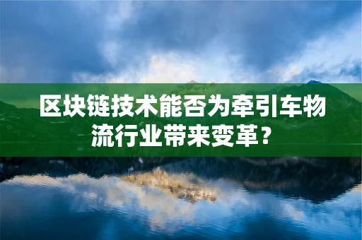 区块链技术能否为牵引车物流行业带来变革？