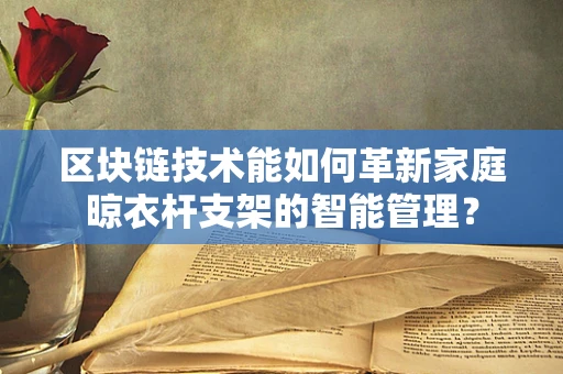 区块链技术能如何革新家庭晾衣杆支架的智能管理？