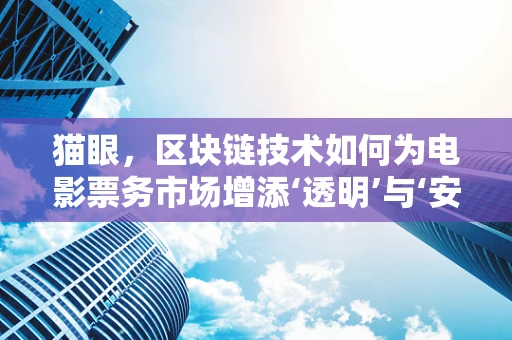 猫眼，区块链技术如何为电影票务市场增添‘透明’与‘安全’？