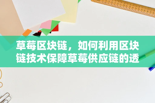 草莓区块链，如何利用区块链技术保障草莓供应链的透明与安全？
