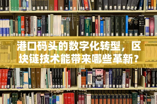 港口码头的数字化转型，区块链技术能带来哪些革新？