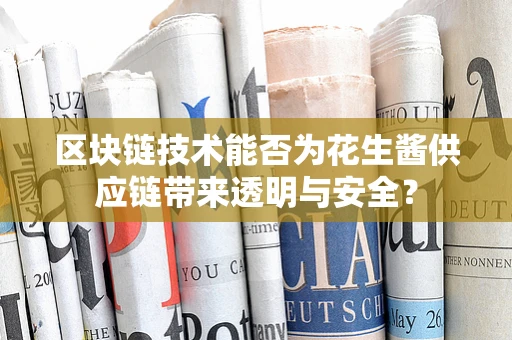 区块链技术能否为花生酱供应链带来透明与安全？