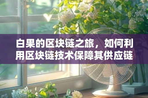 白果的区块链之旅，如何利用区块链技术保障其供应链的透明与安全？