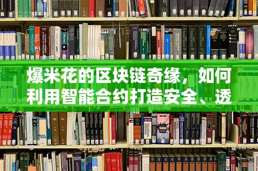 爆米花的区块链奇缘，如何利用智能合约打造安全、透明的交易平台？
