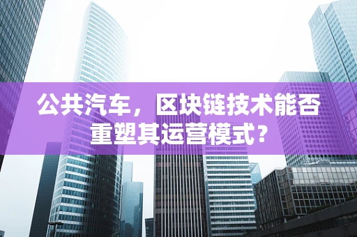 公共汽车，区块链技术能否重塑其运营模式？