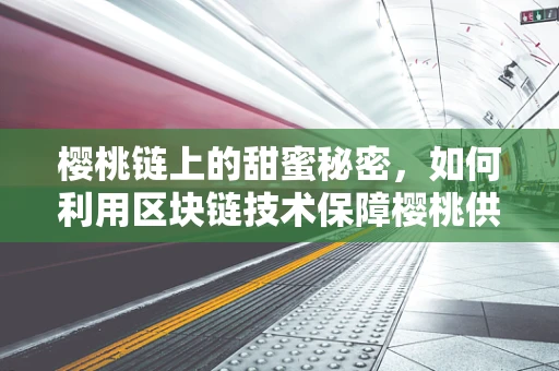 樱桃链上的甜蜜秘密，如何利用区块链技术保障樱桃供应链的透明与安全？