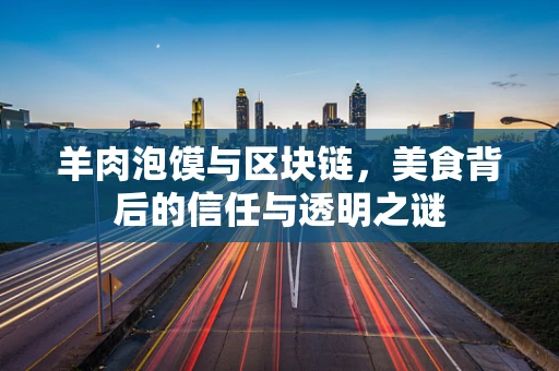 羊肉泡馍与区块链，美食背后的信任与透明之谜