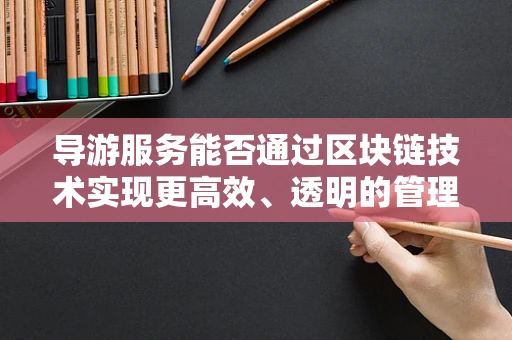 导游服务能否通过区块链技术实现更高效、透明的管理？