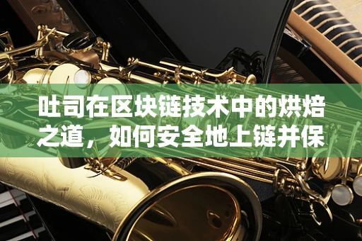 吐司在区块链技术中的烘焙之道，如何安全地上链并保持新鲜？