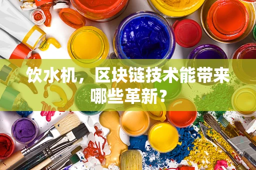饮水机，区块链技术能带来哪些革新？