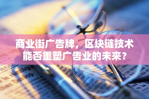 商业街广告牌，区块链技术能否重塑广告业的未来？