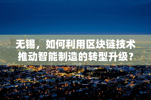 无锡，如何利用区块链技术推动智能制造的转型升级？