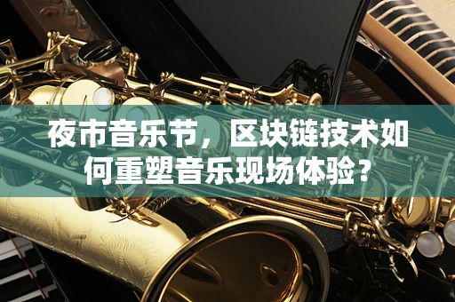 夜市音乐节，区块链技术如何重塑音乐现场体验？