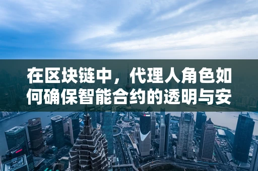 在区块链中，代理人角色如何确保智能合约的透明与安全？