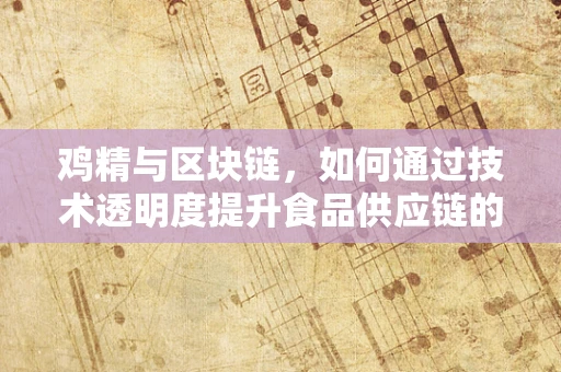鸡精与区块链，如何通过技术透明度提升食品供应链的信任度？
