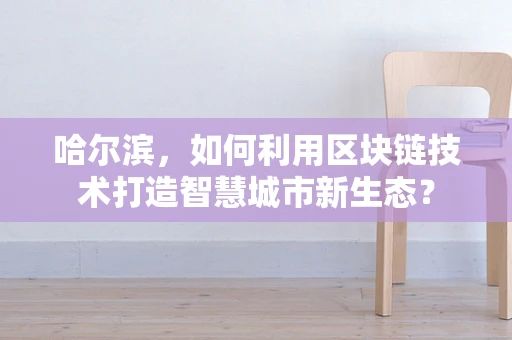哈尔滨，如何利用区块链技术打造智慧城市新生态？
