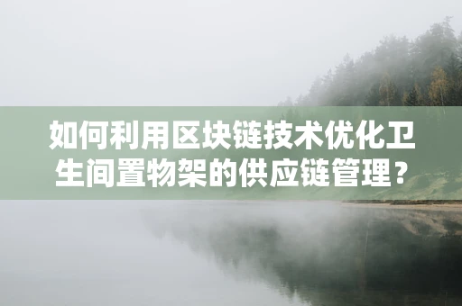 如何利用区块链技术优化卫生间置物架的供应链管理？