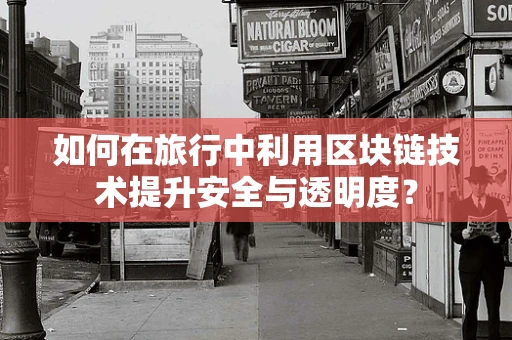 如何在旅行中利用区块链技术提升安全与透明度？