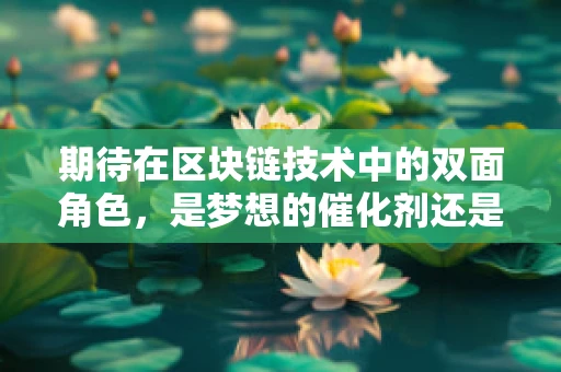 期待在区块链技术中的双面角色，是梦想的催化剂还是现实的幻影？
