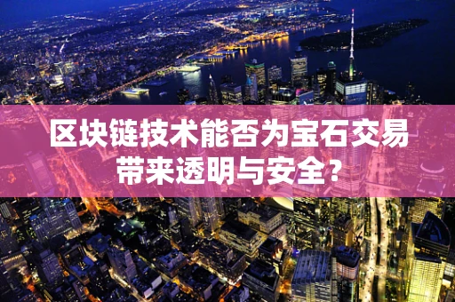 区块链技术能否为宝石交易带来透明与安全？