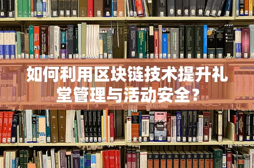 如何利用区块链技术提升礼堂管理与活动安全？