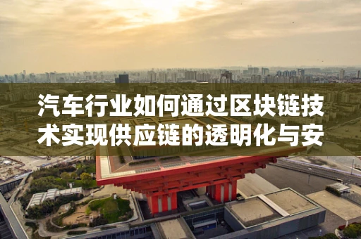 汽车行业如何通过区块链技术实现供应链的透明化与安全？