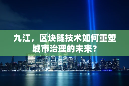 九江，区块链技术如何重塑城市治理的未来？