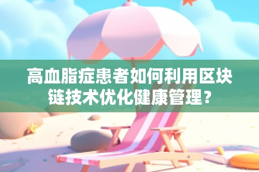 高血脂症患者如何利用区块链技术优化健康管理？