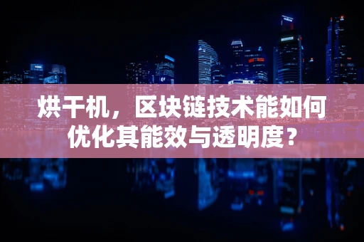 烘干机，区块链技术能如何优化其能效与透明度？