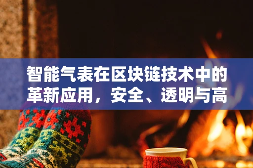 智能气表在区块链技术中的革新应用，安全、透明与高效