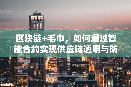 区块链+毛巾，如何通过智能合约实现供应链透明与防伪？