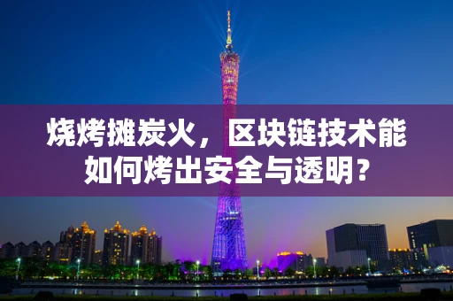 烧烤摊炭火，区块链技术能如何烤出安全与透明？